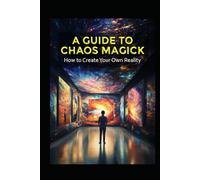 A Guide to Chaos Magick: How to Create Your Own Reality