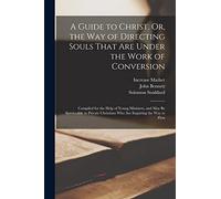 A Guide to Christ, Or, the Way of Directing Souls That Are Under the Work of Conversion: Compiled for the Help of Young Ministers, and May Be ... Christians Who Are Inquiring the Way to Zion