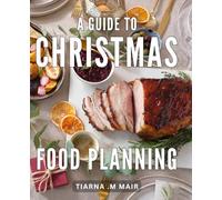 A Guide To Christmas Food Planning: The Ultimate Handbook for Effortless Holiday Menu Prep: Simplify Your Christmas Feast and Delight Foodies
