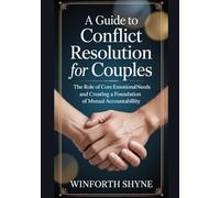 A GUIDE TO CONFLICT RESOLUTION FOR COUPLES: The Role of Core Emotional Needs And Creating a Foundation of Mutual Accountability