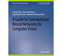 A Guide to Convolutional Neural Networks for Computer Vision (Synthesis Lectures on Computer Vision)