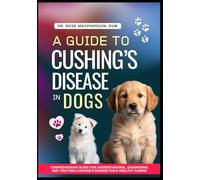 A Guide to Cushing’s Disease in Dogs: Comprehensive Guide for Understanding, Diagnosing and Treating Cushing's Disease for a Healthy Canine Life