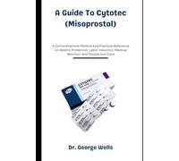 A Guide To Cytotec (Misoprostol): A Comprehensive Medical and Practical Reference on Gastric Protection, Labor Induction, Medical Abortion, and Postpartum Care