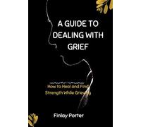 A Guide to Dealing with Grief: How to Heal and Find Strength While Grieving (Psychology)