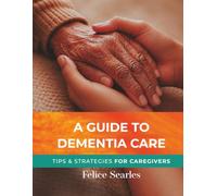 A Guide To Dementia Care: Tips And Strategies For Family CareGivers