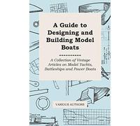 A Guide to Designing and Building Model Boats - A Collection of Vintage Articles on Model Yachts, Battleships and Power Boats