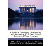A Guide to Developing, Maintaining, and Succeeding with Your School Resource Officer Program