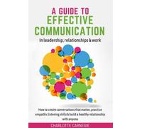 A Guide To Effective Communication In Leadership, Relationships & Work: How To Create Conversations That Matter, Practice Empathic Listening Skills & ... parenting, anger management and emotions)
