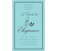 A Guide to Elegance: For Every Woman Who Wants to Be Well and Properly Dressed on All Occasions by Dariaux, Genevieve Antoine (2004) Hardcover