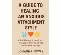 A Guide to Healing An Anxious Attachment Style: A Self-Therapy Journal to Manage Anxiety and Build Secure Relationships