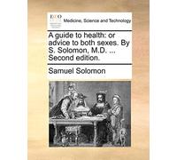 A guide to health: or advice to both sexes. By S. Solomon, M.D. ... Second edition.