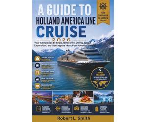 A GUIDE TO HOLLAND AMERICA LINE CRUISE: Your Companion to Ships, Itineraries, Dining, Shore Excursions, and Getting the Most from America Sailing