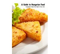 A Guide to Hungarian Food: Hungarian Foods You Need in Your Life: Hungarian Traditional Foods
