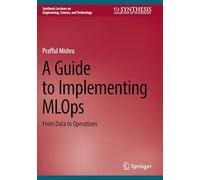 A Guide to Implementing MLOps: From Data to Operations (Synthesis Lectures on Engineering, Science, and Technology)