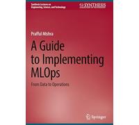 A Guide to Implementing MLOps: From Data to Operations (Synthesis Lectures on Engineering, Science, and Technology)