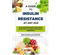 A GUIDE TO INSULIN RESISTANCE AT ANY AGE: What Everyone Must Know About Blood Sugar, Diabetes and Insulin Resistance