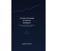 A Guide to Investing in Artificial Intelligence: Navigating listed stocks, venture capital, and private equity in the AI sector: 1 (Unicorn Private)