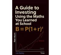 A Guide to Investing Using the Maths You Learned at School, B = P(1 + r)ᵗ: A Simple Maths Guide to Long-Term Investing for Beginners