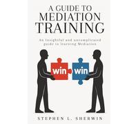 A Guide to Mediation Training: An Insightful and Uncomplicated Guide to Learning Mediation