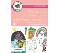 A Guide to Mental Health for Early Years Educators : Putting Wellbeing at the Heart of Your Philosophy and Practice - Kate Moxley - book