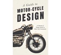 A Guide to Motor-Cycle Design - A Collection of Vintage Articles on Motor Cycle Construction