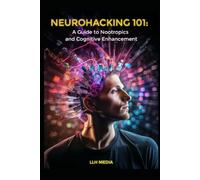 A Guide to Nootropics and Cognitive Enhancement: Neurohacking 101 (Supplements and Longevity)