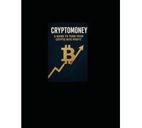 A GUIDE TO NTURNE YOUR CRYPTO INTO PROFIT: A GUIDE TO NTURNE YOUR CRYPTO INTO PROFIT FOR MAKING SMART INVESTISMENTS IN TO CRYPTOMONEY