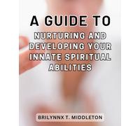 A Guide to Nurturing and Developing Your Innate Spiritual Abilities: Embark on a Journey of Self-Discovery and Growth Through Spiritual Awakening