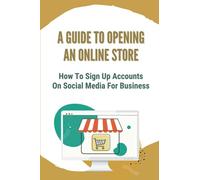 A Guide To Opening An Online Store: How To Sign Up Accounts On Social Media For Business: How To Open An Online Store