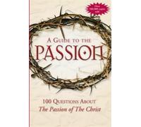 A Guide to Passion: 100 Questions About "The Passion of the Christ"