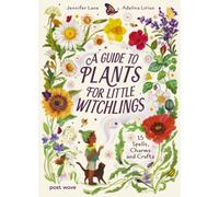 A Guide to Plants for Little Witchlings : 15 Spells, Charms and Crafts