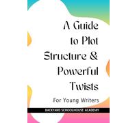 A Guide to Plot Structure & Powerful Twists (Creative Writing For Young Writers)