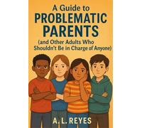 A guide to problematic parents: and other adults who shouldn't be in charge of anyone!: 1 (problems with parents)