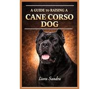 A GUIDE TO RAISING A CANE CORSO DOG