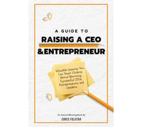 A Guide to Raising a CEO and Entrepreneur: What Schools Don't Teach Kids About Being a Successful Out of this World Entrepreneur