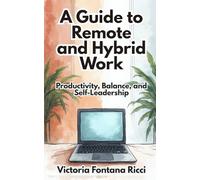 A Guide to Remote and Hybrid Work: Productivity, Balance, and Self-Leadership