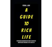 A Guide To Rich Life: Re-program your Subconscious Mind to Manifest Your Wildest Dreams & Live a Rich Life