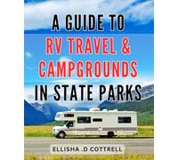 A Guide To RV Travel & Campgrounds In State Parks: Discover the Ultimate Road Trip Companion: Uncover Unforgettable RV Adventures in State Park Campgrounds