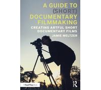 A Guide to (Short) Documentary Filmmaking : Creating Artful Short Documentary Films