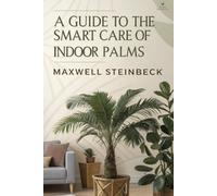 A Guide to Smart Care for Indoor Palm Trees: Comprehensive Tips on Houseplant Maintenance and Indoor Gardening (Home Botanica Series: Smart Guides for Houseplant Lovers)