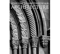 A Guide to Smithsonian Architecture: An Architectural History of the Smithsonian