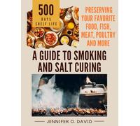 A Guide To Smoking and Salt Curing For Beginners: Preserving Your Favorite Food, Fish, Meat and More (Canning and Preserving Cookbook)