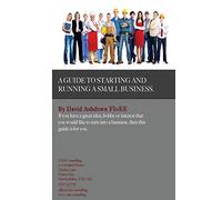 A Guide to Starting and Running a Small Business: Do you have a great idea, hobby or interest that you would like to turn into a Business?