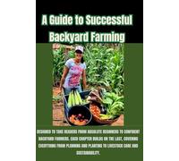 A Guide to Successful Backyard Farming: Designed to take readers from absolute beginners to confident backyard farmers. Each chapter builds on the ... to livestock care and sustainability.