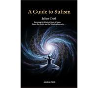 A Guide to Sufism: Exploring the Mystical Heart of Islam, Rumi, Ibn Arabi, and the Whirling Dervishes