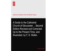 A Guide to the Cathedral Church of Gloucester ... Second Edition Revised and Corrected Up to the Present Time, and Illustrated, by F. S. Waller.