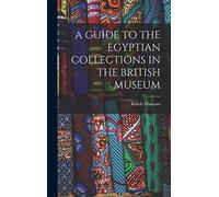 A Guide to the Egyptian Collections in the British Museum