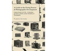 A Guide to the Fixing Process of Photographic Development - Camera Series Vol. XII. - A Selection of Classic Articles on the Chemistry of Photography
