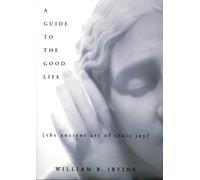 A Guide to the Good Life : The Ancient Art of Stoic Joy