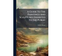 A Guide To The Paintings And Sculptures Exhibited To The Public